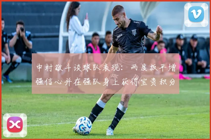 中村敬斗谈球队表现：两度扳平增强信心并在强队身上获得宝贵积分