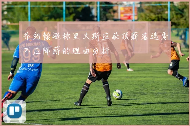 乔约翰逊称里夫斯应获顶薪落选秀不应降薪的理由分析