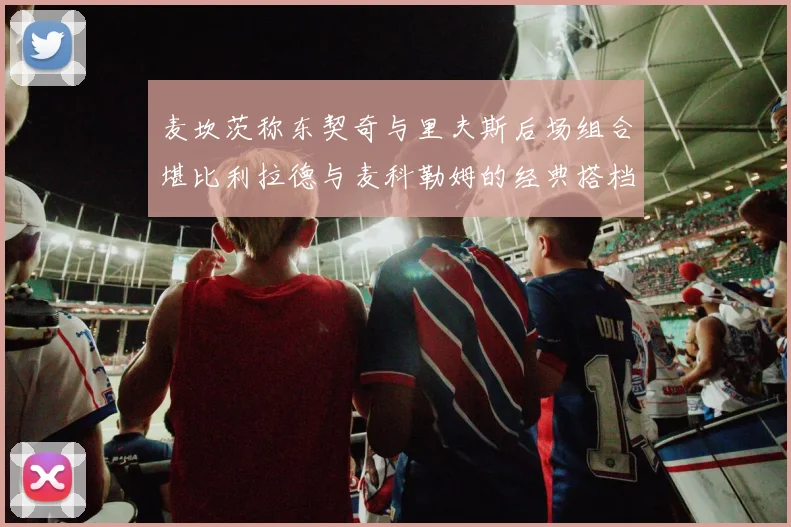 麦坎茨称东契奇与里夫斯后场组合堪比利拉德与麦科勒姆的经典搭档