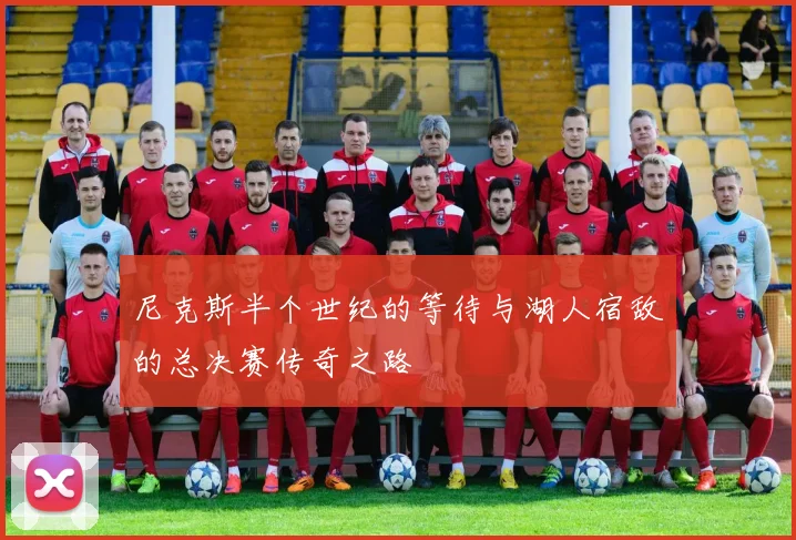 尼克斯半个世纪的等待与湖人宿敌的总决赛传奇之路