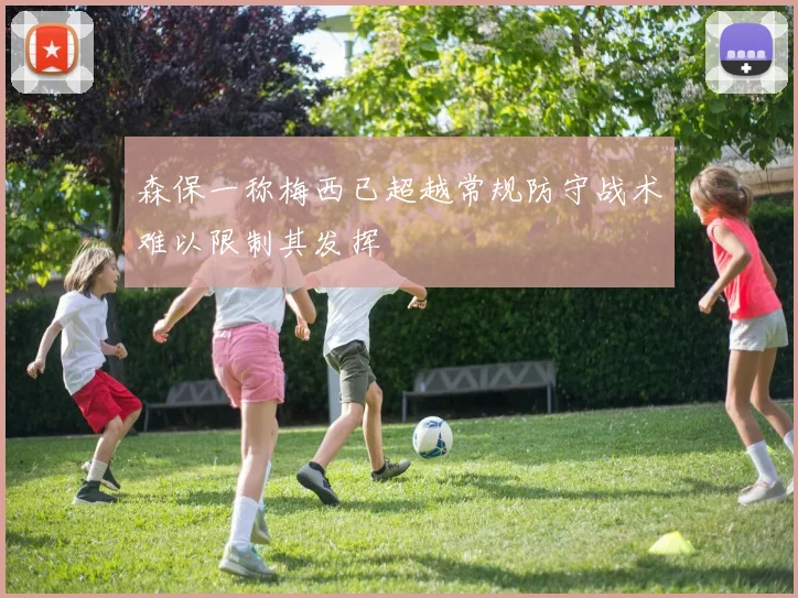 森保一称梅西已超越常规防守战术难以限制其发挥