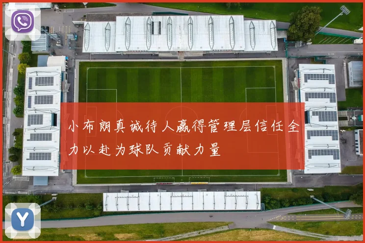 小布朗真诚待人赢得管理层信任全力以赴为球队贡献力量