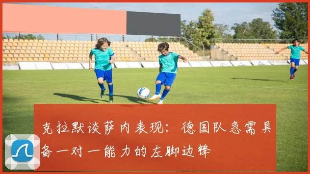 克拉默谈萨内表现：德国队急需具备一对一能力的左脚边锋