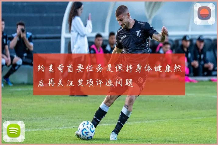 约基奇首要任务是保持身体健康然后再关注奖项评选问题