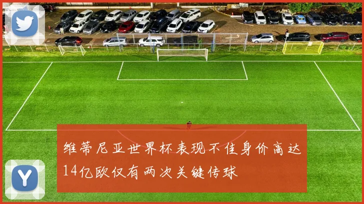 维蒂尼亚世界杯表现不佳身价高达14亿欧仅有两次关键传球