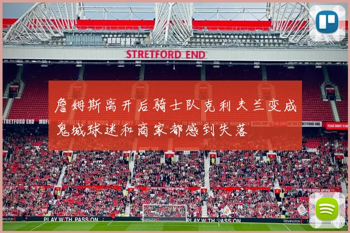 詹姆斯离开后骑士队克利夫兰变成鬼城球迷和商家都感到失落