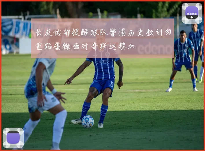 长友佑都提醒球队警惕历史教训勿重蹈覆辙面对哥斯达黎加