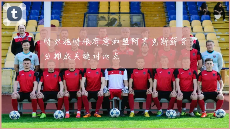 特尔施特根有意加盟阿贾克斯薪资分摊成关键讨论点